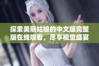 探索美丽姑娘的中文版完整版在线观看，尽享视觉盛宴