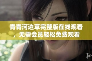 青青河边草完整版在线观看，无需会员轻松免费观看