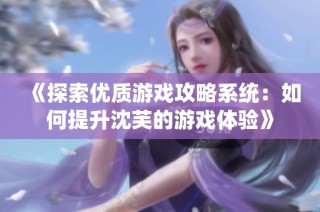 《探索优质游戏攻略系统：如何提升沈芙的游戏体验》