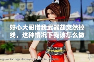 好心大哥借我武器却突然掉线，这种情况下我该怎么做呢