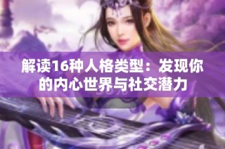 解读16种人格类型：发现你的内心世界与社交潜力