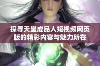 探寻天堂成品人短视频网页版的精彩内容与魅力所在