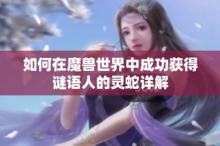 如何在魔兽世界中成功获得谜语人的灵蛇详解