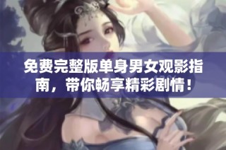 免费完整版单身男女观影指南，带你畅享精彩剧情！