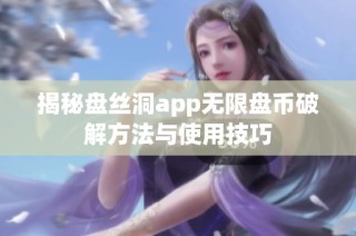 揭秘盘丝洞app无限盘币破解方法与使用技巧