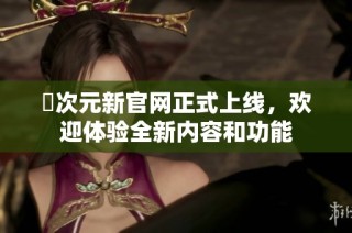 囧次元新官网正式上线，欢迎体验全新内容和功能