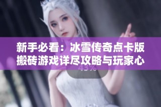 新手必看：冰雪传奇点卡版搬砖游戏详尽攻略与玩家心得分享