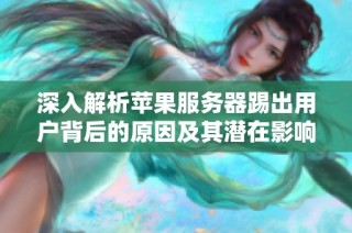 深入解析苹果服务器踢出用户背后的原因及其潜在影响