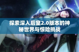 探索深入后室2.0版本的神秘世界与惊险挑战