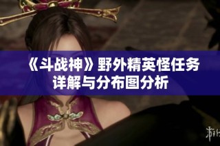 《斗战神》野外精英怪任务详解与分布图分析