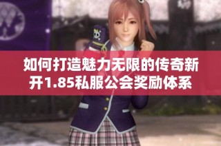 如何打造魅力无限的传奇新开1.85私服公会奖励体系