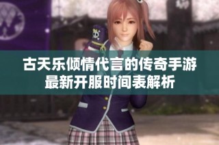 古天乐倾情代言的传奇手游最新开服时间表解析