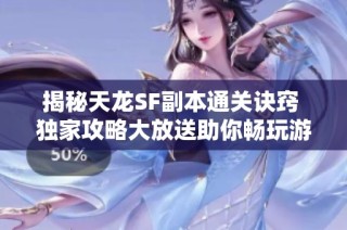 揭秘天龙SF副本通关诀窍 独家攻略大放送助你畅玩游戏