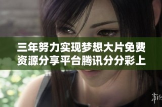三年努力实现梦想大片免费资源分享平台腾讯分分彩上线