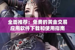 全面推荐：免费的黄金交易应用软件下载和使用指南