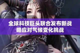 全球科技巨头联合发布新战略应对气候变化挑战