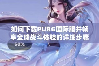 如何下载PUBG国际服并畅享全球战斗体验的详细步骤