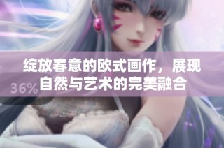 绽放春意的欧式画作，展现自然与艺术的完美融合