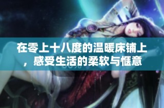 在零上十八度的温暖床铺上，感受生活的柔软与惬意
