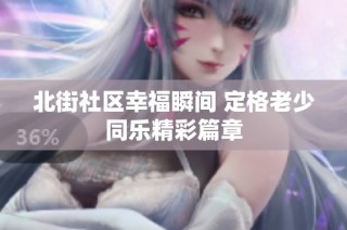 北街社区幸福瞬间 定格老少同乐精彩篇章