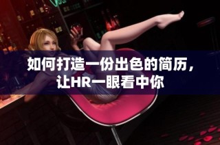 如何打造一份出色的简历，让HR一眼看中你