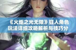 《火炬之光无限》狂人角色玩法详细攻略解析与技巧分享