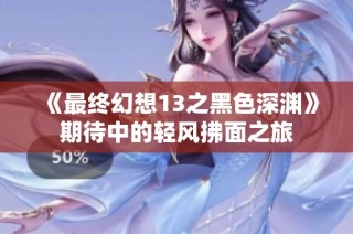 《最终幻想13之黑色深渊》期待中的轻风拂面之旅