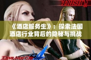 《酒店服务生》：探索法国酒店行业背后的隐秘与挑战