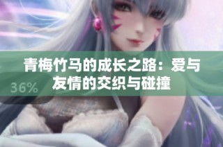 青梅竹马的成长之路：爱与友情的交织与碰撞