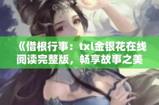 《借根行事：txl金银花在线阅读完整版，畅享故事之美》