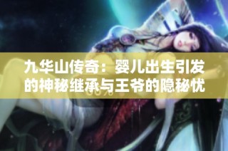 九华山传奇：婴儿出生引发的神秘继承与王爷的隐秘忧虑
