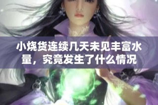 小烧货连续几天未见丰富水量，究竟发生了什么情况