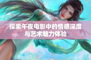 探索午夜电影中的情感深度与艺术魅力体验
