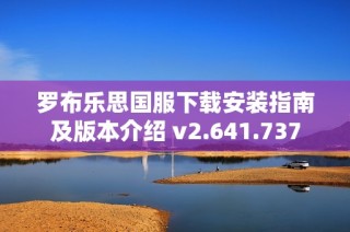 罗布乐思国服下载安装指南及版本介绍 v2.641.737