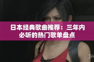 日本经典歌曲推荐：三年内必听的热门歌单盘点