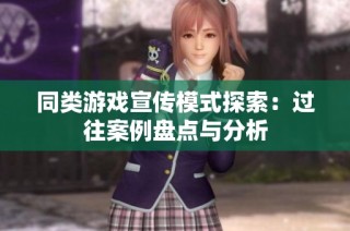 同类游戏宣传模式探索：过往案例盘点与分析