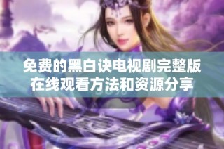 免费的黑白诀电视剧完整版在线观看方法和资源分享