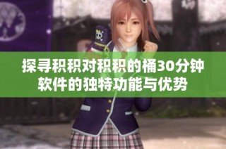 探寻积积对积积的桶30分钟软件的独特功能与优势