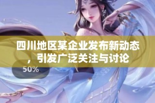 四川地区某企业发布新动态，引发广泛关注与讨论