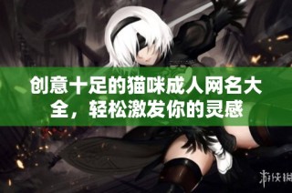 创意十足的猫咪成人网名大全，轻松激发你的灵感