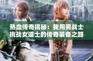 热血传奇揭秘：我用男战士挑战女道士的传奇装备之路