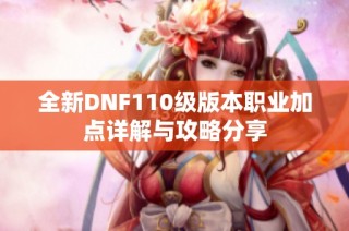 全新DNF110级版本职业加点详解与攻略分享