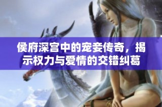 侯府深宫中的宠妾传奇，揭示权力与爱情的交错纠葛