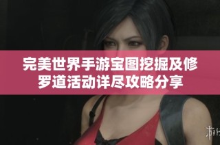 完美世界手游宝图挖掘及修罗道活动详尽攻略分享