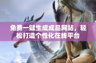 免费一键生成成品网站，轻松打造个性化在线平台