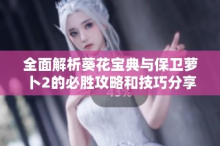 全面解析葵花宝典与保卫萝卜2的必胜攻略和技巧分享