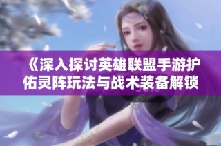 《深入探讨英雄联盟手游护佑灵阵玩法与战术装备解锁技巧》