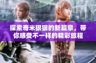 探索奇米狠狠的新篇章，带你感受不一样的精彩旅程