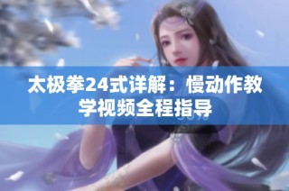 太极拳24式详解：慢动作教学视频全程指导