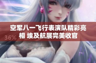 空军八一飞行表演队精彩亮相 埃及航展完美收官